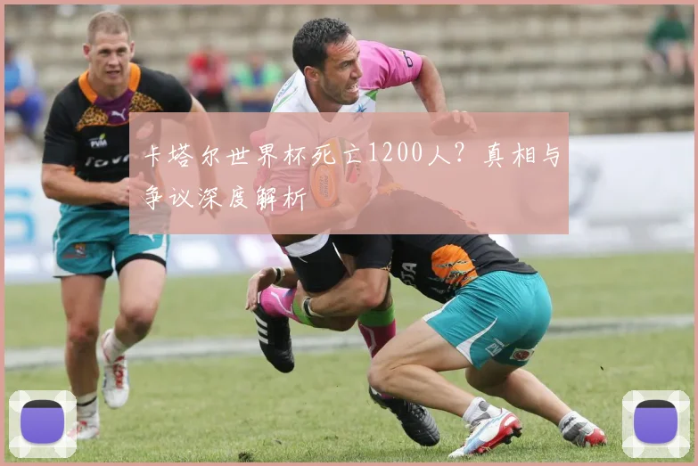 卡塔尔世界杯死亡1200人?真相与争议深度解析