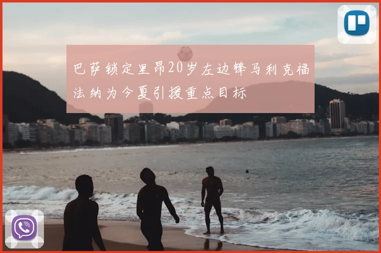 巴萨锁定里昂20岁左边锋马利克福法纳为今夏引援重点目标
