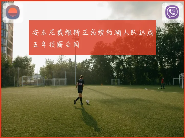 安东尼戴维斯正式续约湖人队达成五年顶薪合同
