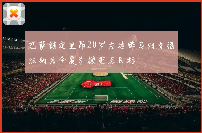 巴萨锁定里昂20岁左边锋马利克福法纳为今夏引援重点目标