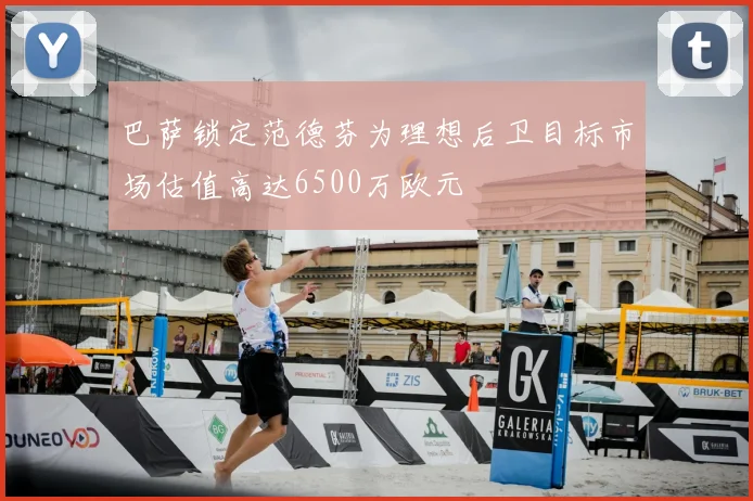 巴萨锁定范德芬为理想后卫目标市场估值高达6500万欧元