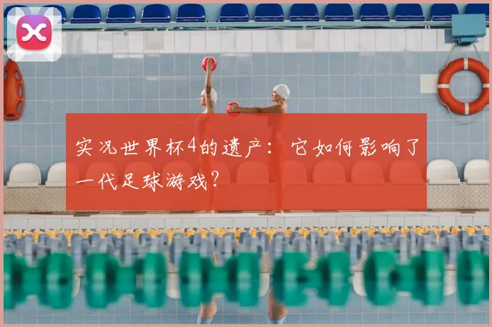 实况世界杯4的遗产：它如何影响了一代足球游戏？