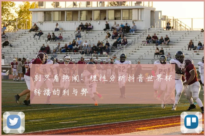 别只看热闹！理性分析抖音世界杯转播的利与弊