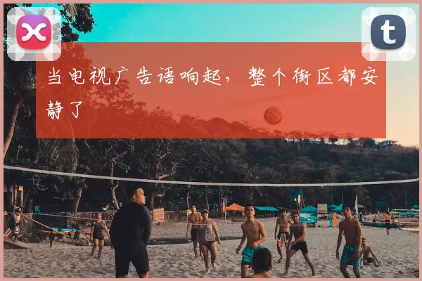当电视广告语响起，整个街区都安静了