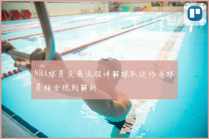 NBA球员交易流程详解球队运作与球员转会规则解析