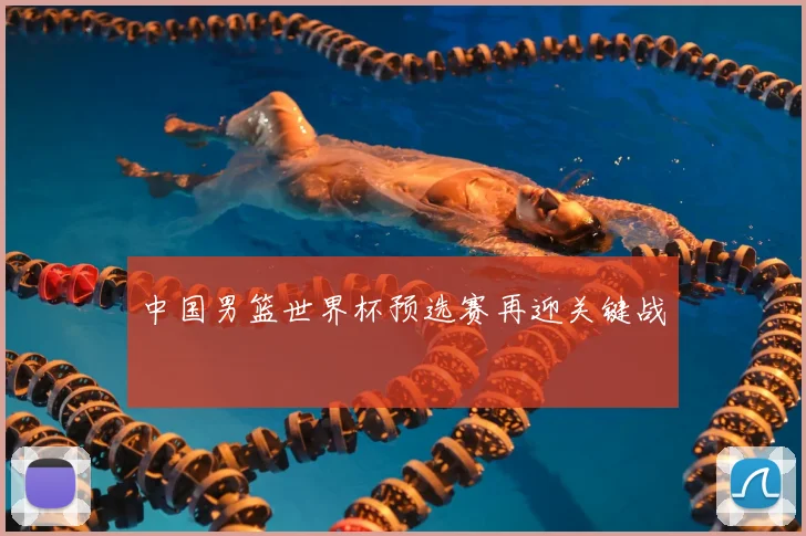 中国男篮世界杯预选赛再迎关键战