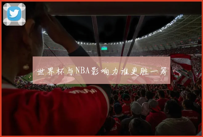 世界杯与NBA影响力谁更胜一筹