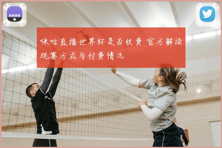咪咕直播世界杯是否收费 官方解读观赛方式与付费情况