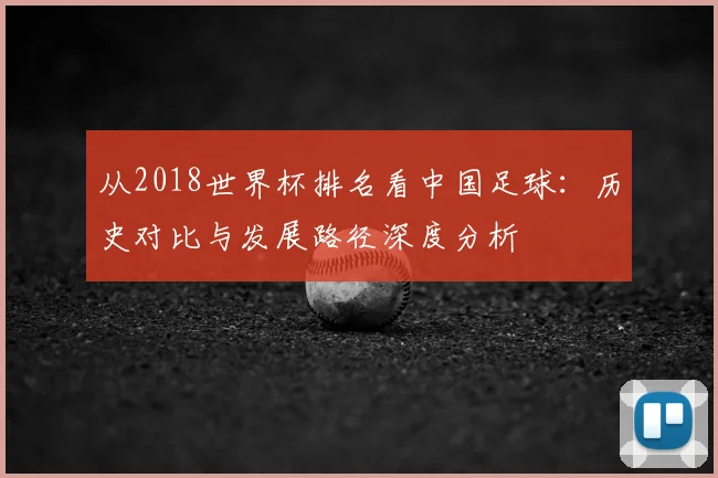 从2018世界杯排名看中国足球：历史对比与发展路径深度分析