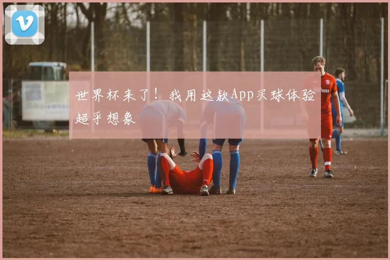 世界杯来了！我用这款App买球体验超乎想象