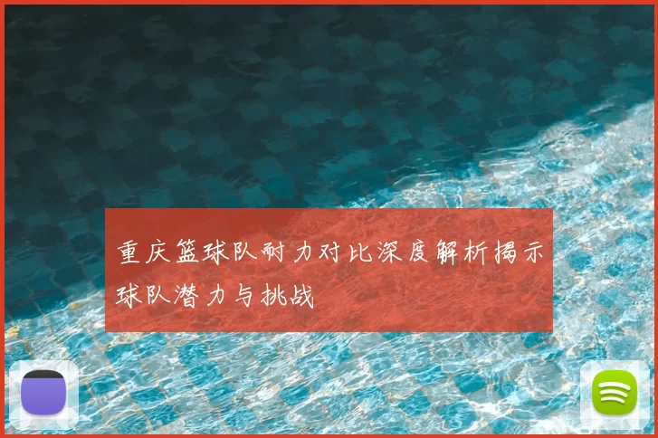 重庆篮球队耐力对比深度解析揭示球队潜力与挑战