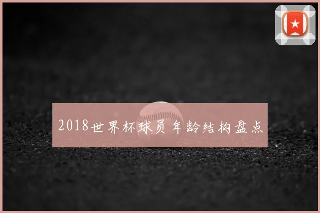 2018世界杯球员年龄结构盘点