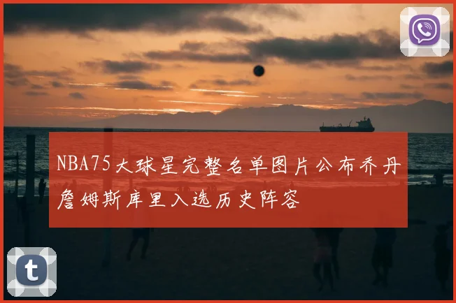 NBA75大球星完整名单图片公布乔丹詹姆斯库里入选历史阵容