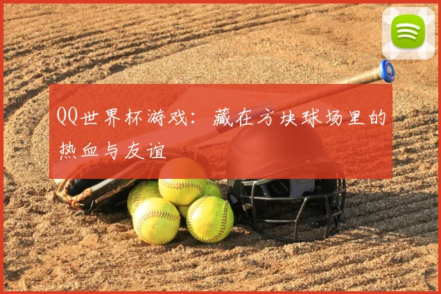 QQ世界杯游戏：藏在方块球场里的热血与友谊