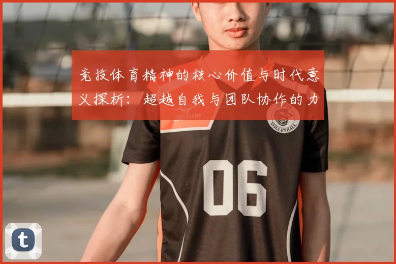 竞技体育精神的核心价值与时代意义探析：超越自我与团队协作的力量