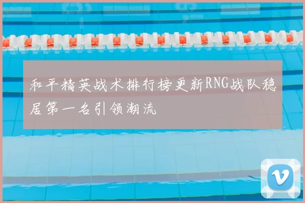 和平精英战术排行榜更新RNG战队稳居第一名引领潮流