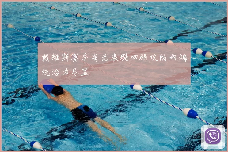 戴维斯赛季高光表现回顾攻防两端统治力尽显