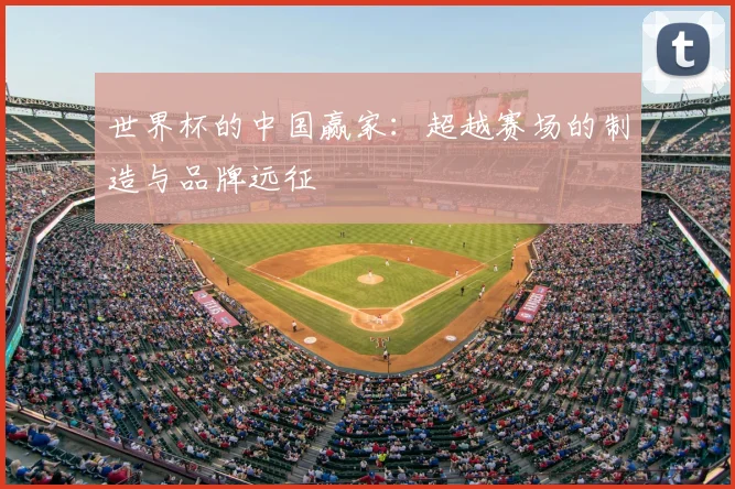 世界杯的中国赢家：超越赛场的制造与品牌远征