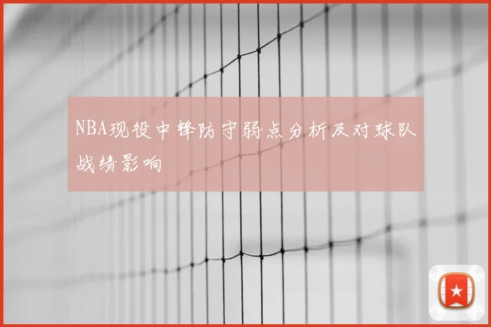 NBA现役中锋防守弱点分析及对球队战绩影响