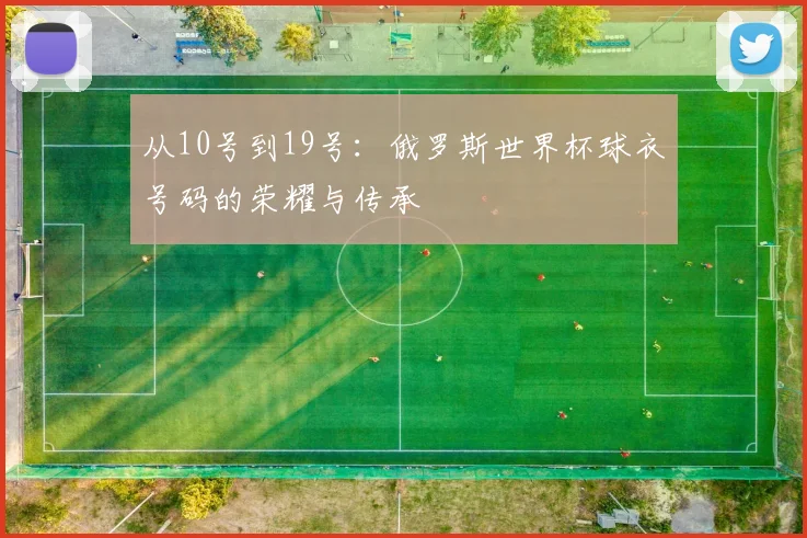 从10号到19号：俄罗斯世界杯球衣号码的荣耀与传承