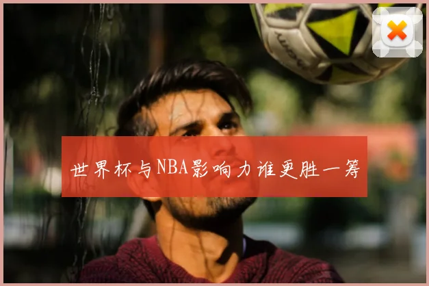 世界杯与NBA影响力谁更胜一筹
