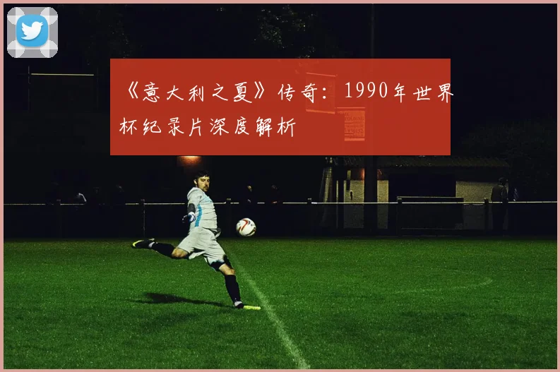 《意大利之夏》传奇:1990年世界杯纪录片深度解析