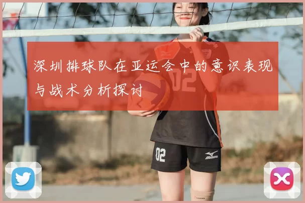 深圳排球队在亚运会中的意识表现与战术分析探讨