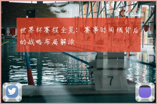 世界杯赛程全览：赛事时间线背后的战略布局解读
