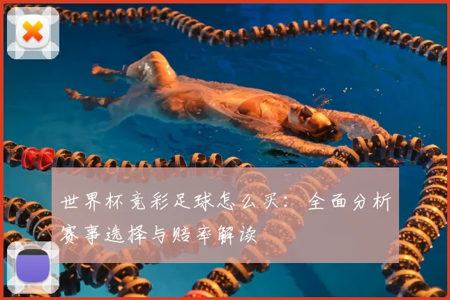 世界杯竞彩足球怎么买:全面分析赛事选择与赔率解读