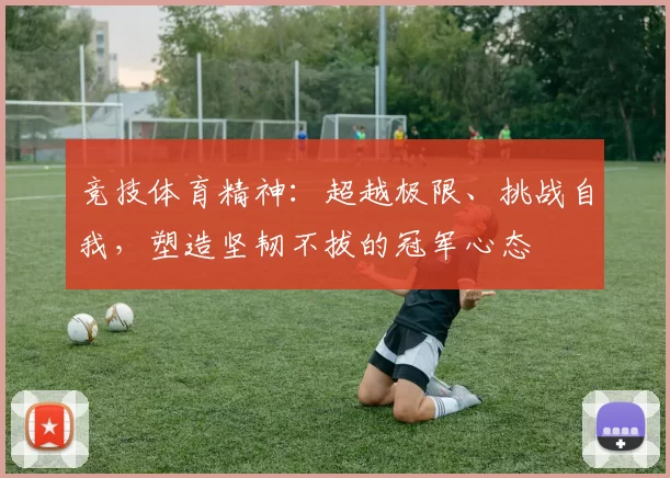 竞技体育精神：超越极限、挑战自我，塑造坚韧不拔的冠军心态