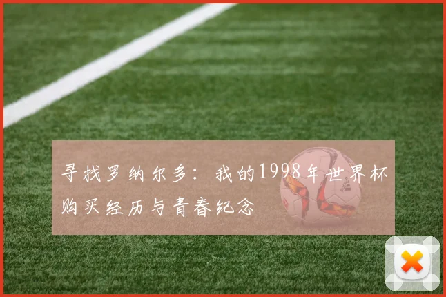 寻找罗纳尔多:我的1998年世界杯购买经历与青春纪念