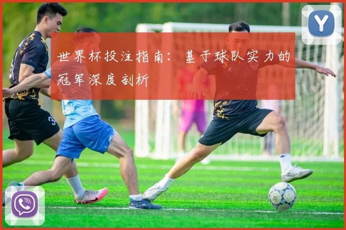 世界杯投注指南：基于球队实力的冠军深度剖析