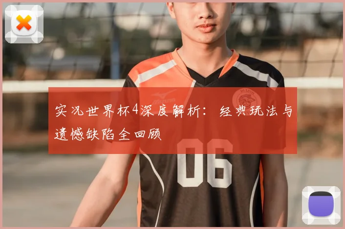 实况世界杯4深度解析：经典玩法与遗憾缺陷全回顾