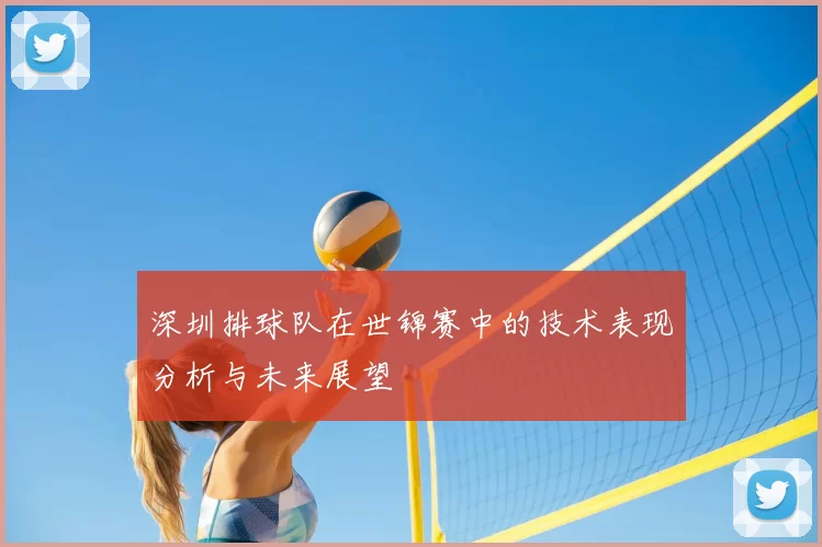 深圳排球队在世锦赛中的技术表现分析与未来展望