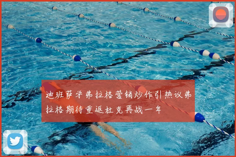 迪班萨学弗拉格营销炒作引热议弗拉格期待重返杜克再战一年