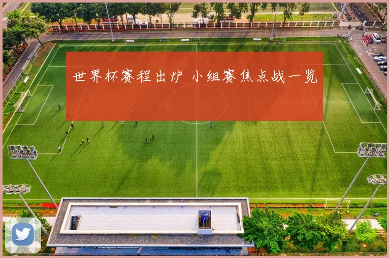 世界杯赛程出炉 小组赛焦点战一览