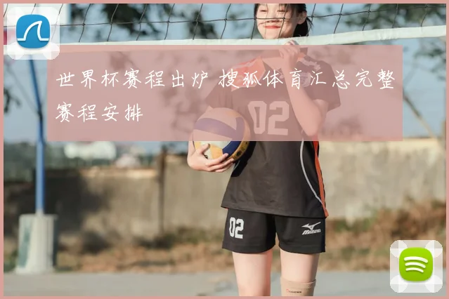 世界杯赛程出炉 搜狐体育汇总完整赛程安排