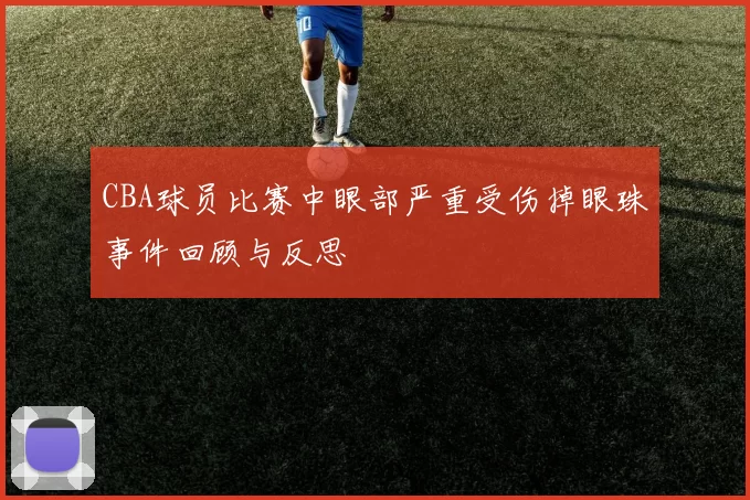 CBA球员比赛中眼部严重受伤掉眼珠事件回顾与反思