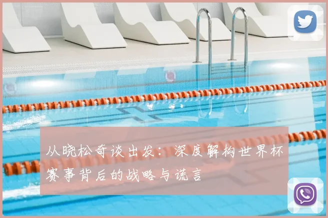 从晓松奇谈出发：深度解构世界杯赛事背后的战略与谎言