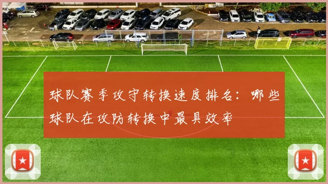 球队赛季攻守转换速度排名：哪些球队在攻防转换中最具效率