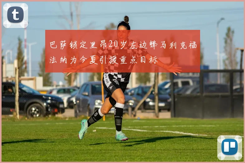 巴萨锁定里昂20岁左边锋马利克福法纳为今夏引援重点目标
