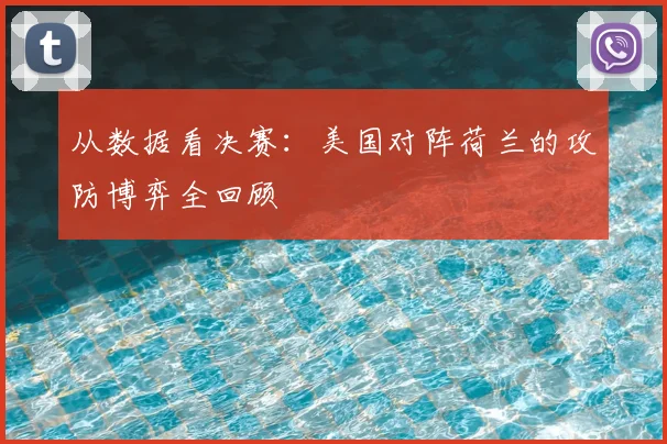 从数据看决赛：美国对阵荷兰的攻防博弈全回顾