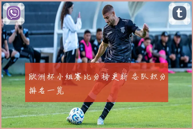 欧洲杯小组赛比分榜更新 各队积分排名一览