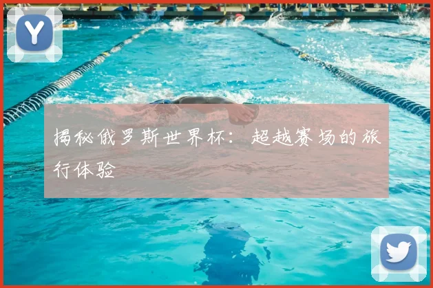 揭秘俄罗斯世界杯：超越赛场的旅行体验