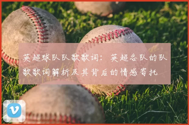 英超球队队歌歌词：英超各队的队歌歌词解析及其背后的情感寄托