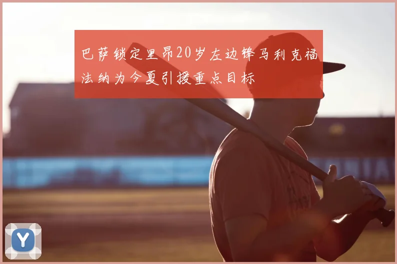 巴萨锁定里昂20岁左边锋马利克福法纳为今夏引援重点目标
