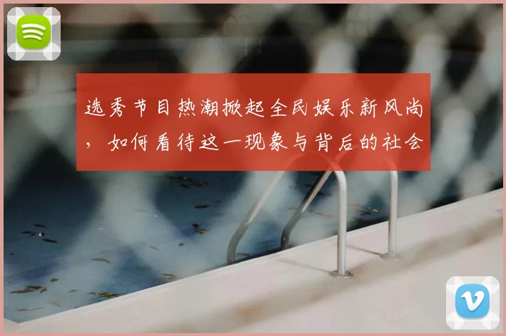 选秀节目热潮掀起全民娱乐新风尚，如何看待这一现象与背后的社会影响