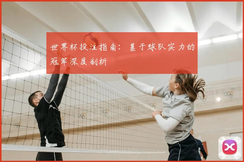 世界杯投注指南：基于球队实力的冠军深度剖析