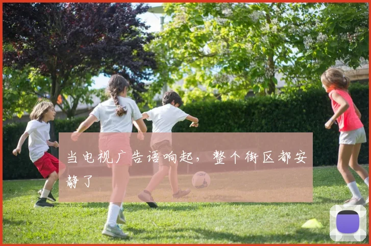 当电视广告语响起，整个街区都安静了