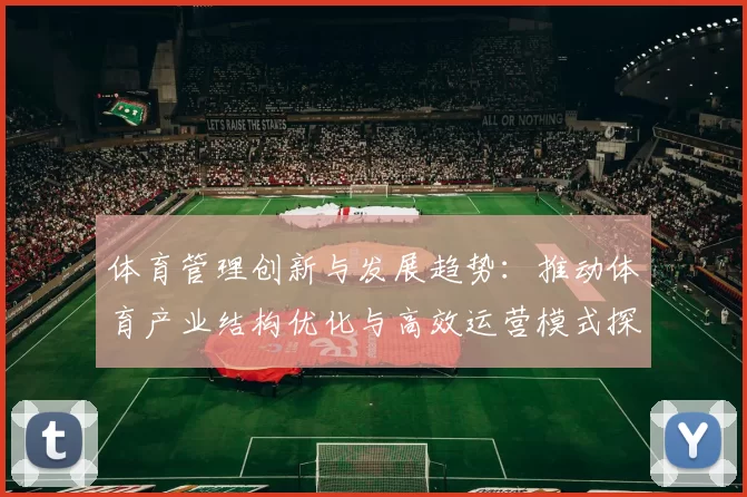 体育管理创新与发展趋势：推动体育产业结构优化与高效运营模式探讨